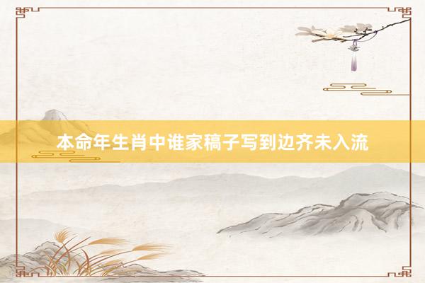 本命年生肖中谁家稿子写到边齐未入流