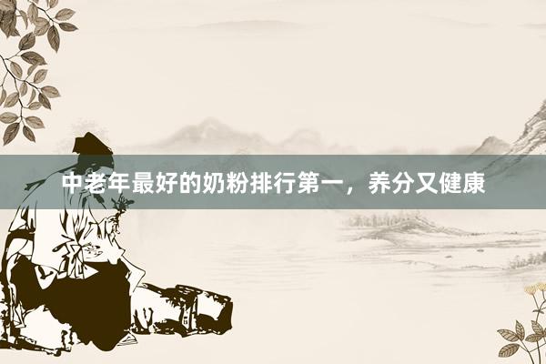 中老年最好的奶粉排行第一，养分又健康