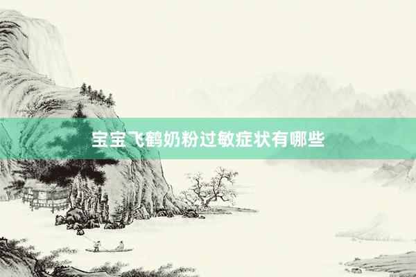 宝宝飞鹤奶粉过敏症状有哪些