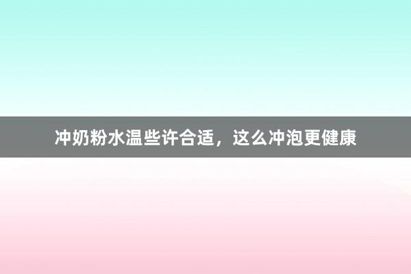 冲奶粉水温些许合适，这么冲泡更健康