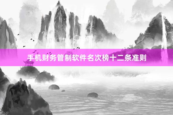 手机财务管制软件名次榜十二条准则