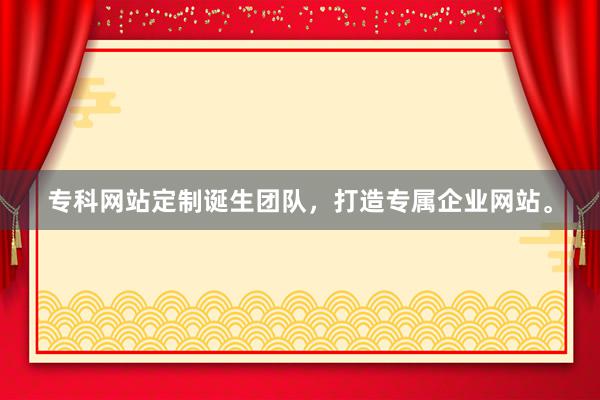 专科网站定制诞生团队，打造专属企业网站。